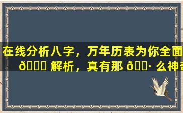 在线分析八字，万年历表为你全面 🐋 解析，真有那 🕷 么神奇